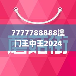 7777788888澳门王中王2024年／精选解析解释落实