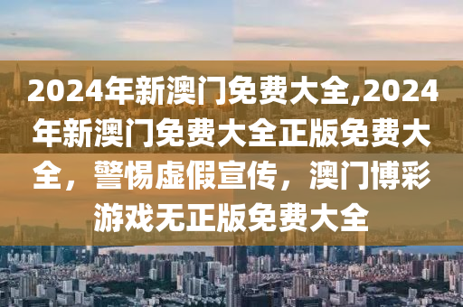 2024澳门精准免费大全-警惕虚假宣传,精选解析落实