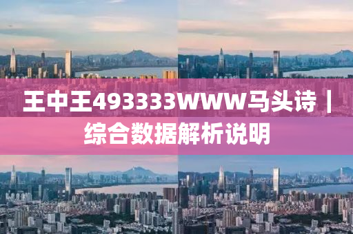 王中王493333www马头诗-警惕虚假宣传,精选解析落实