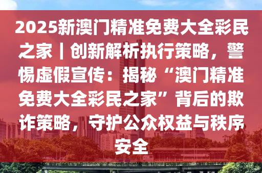 2025新澳门精准免费大全-警惕虚假宣传,系统管理执行